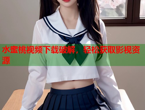 水蜜桃视频下载破解，轻松获取影视资源  第1张