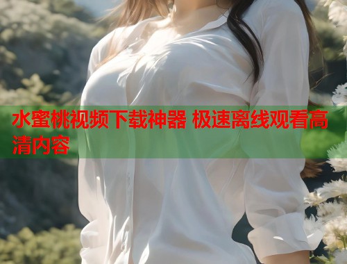 水蜜桃视频下载神器 极速离线观看高清内容  第1张