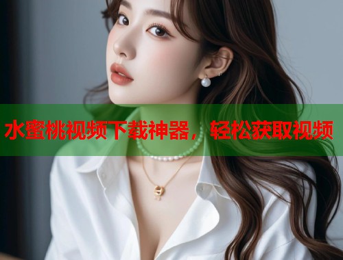 水蜜桃视频下载神器，轻松获取视频  第2张