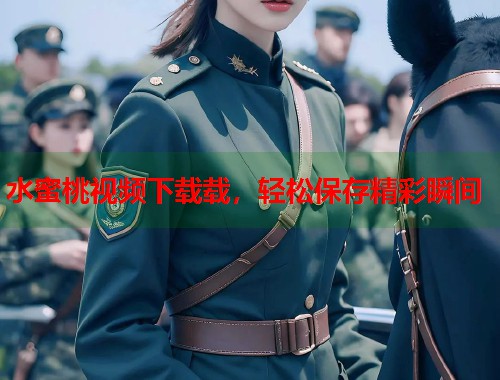 水蜜桃视频下载载，轻松保存精彩瞬间  第2张
