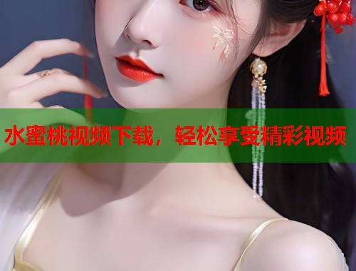 水蜜桃视频下载，轻松享受精彩视频  第2张