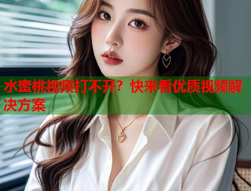 水蜜桃视频打不开？快来看优质视频解决方案  第1张