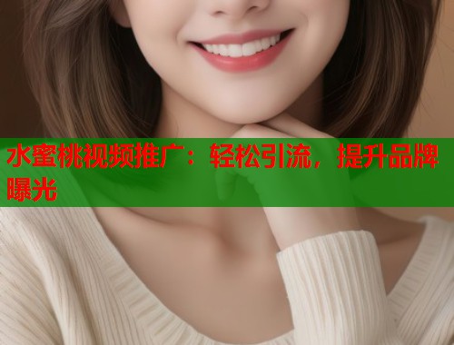 水蜜桃视频推广：轻松引流，提升品牌曝光  第1张