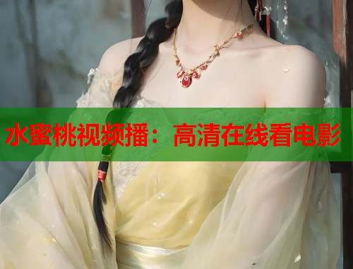 水蜜桃视频播：高清在线看电影  第1张