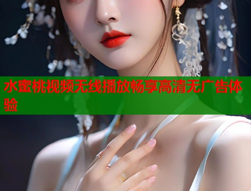 水蜜桃视频无线播放畅享高清无广告体验  第1张