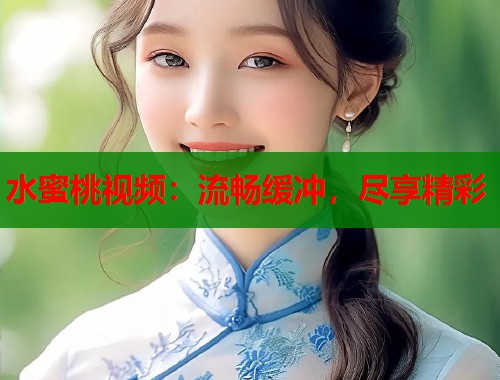 水蜜桃视频：流畅缓冲，尽享精彩  第2张