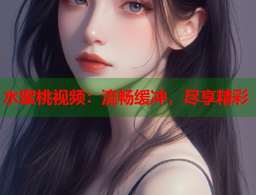 水蜜桃视频：流畅缓冲，尽享精彩  第1张