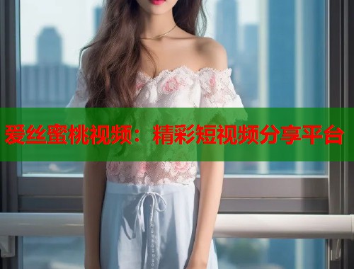 爱丝蜜桃视频：精彩短视频分享平台  第1张