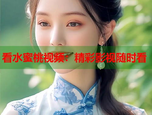 看水蜜桃视频：精彩影视随时看  第1张