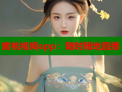 蜜桃视频app：随时随地直播  第1张