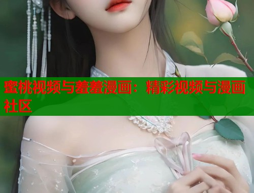 蜜桃视频与羞羞漫画：精彩视频与漫画社区  第1张