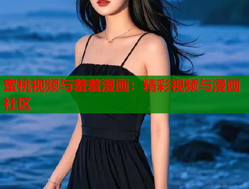 蜜桃视频与羞羞漫画：精彩视频与漫画社区  第2张