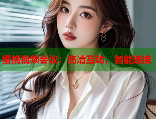 蜜桃视频会议：高清互动，智能连接  第1张