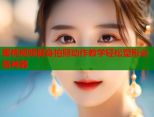 蜜桃视频健身拍照动作教学轻松塑形必备神器  第1张