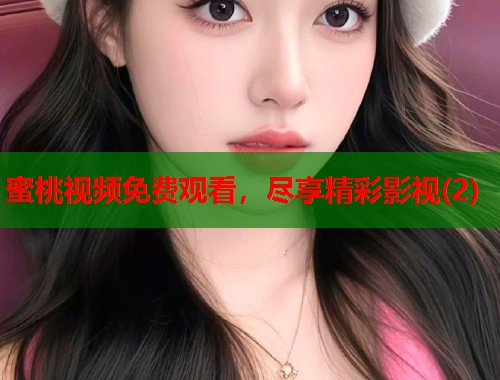蜜桃视频免费观看，尽享精彩影视(2)  第2张
