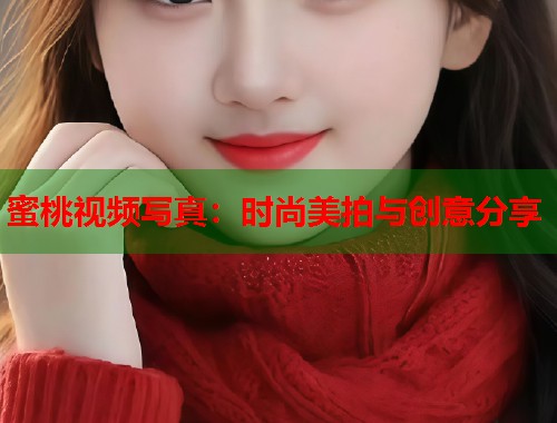蜜桃视频写真：时尚美拍与创意分享  第1张