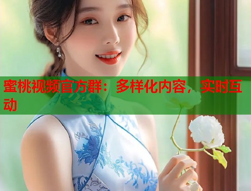 蜜桃视频官方群：多样化内容，实时互动  第1张