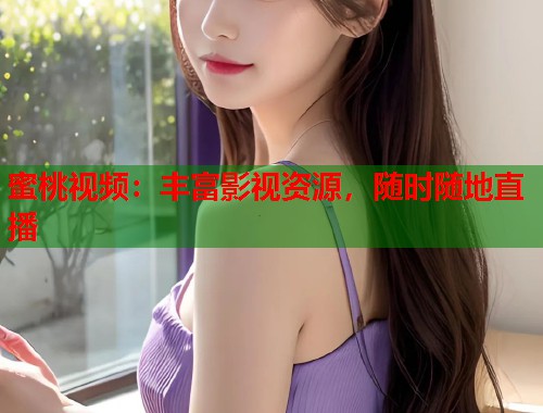 蜜桃视频：丰富影视资源，随时随地直播  第1张