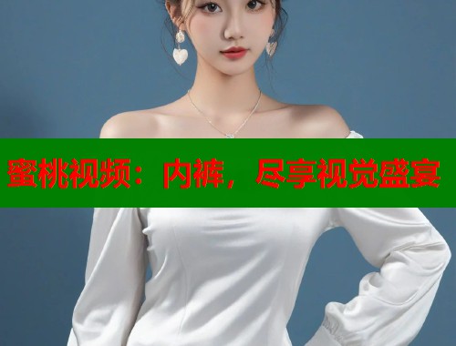 蜜桃视频：内裤，尽享视觉盛宴  第1张