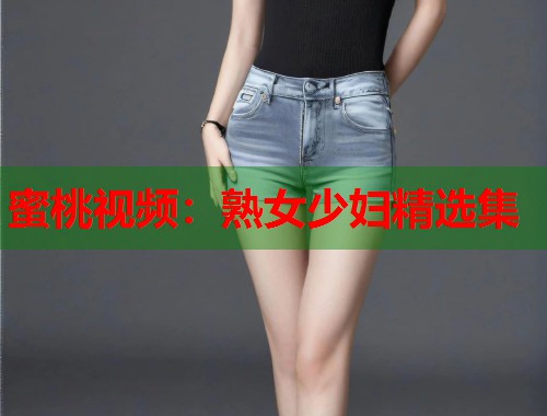 蜜桃视频：熟女少妇精选集  第1张