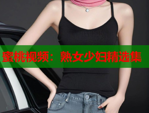 蜜桃视频：熟女少妇精选集  第2张