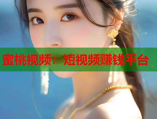 蜜桃视频：短视频赚钱平台  第1张