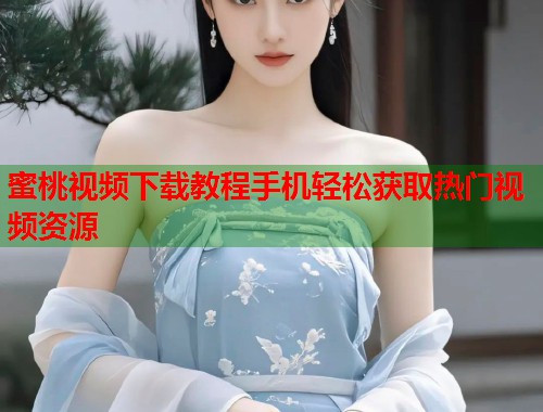 蜜桃视频下载教程手机轻松获取热门视频资源  第1张