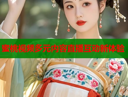 蜜桃视频多元内容直播互动新体验  第2张