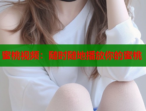 蜜桃视频：随时随地播放你的蜜桃  第1张